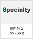Specialty　専門的なノウハウで